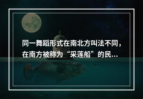 同一舞蹈形式在南北方叫法不同，在南方被称为“采莲船”的民间舞