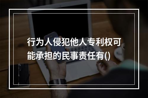 行为人侵犯他人专利权可能承担的民事责任有()