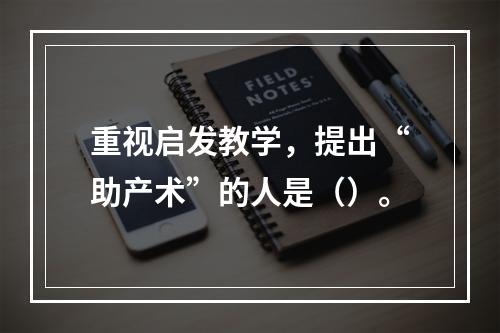 重视启发教学，提出“助产术”的人是（）。