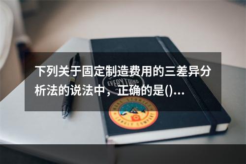 下列关于固定制造费用的三差异分析法的说法中，正确的是()。