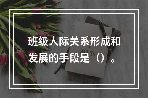 班级人际关系形成和发展的手段是（）。