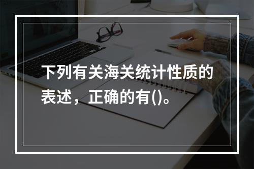 下列有关海关统计性质的表述，正确的有()。