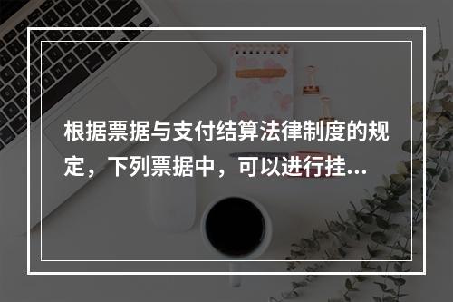 根据票据与支付结算法律制度的规定，下列票据中，可以进行挂失止