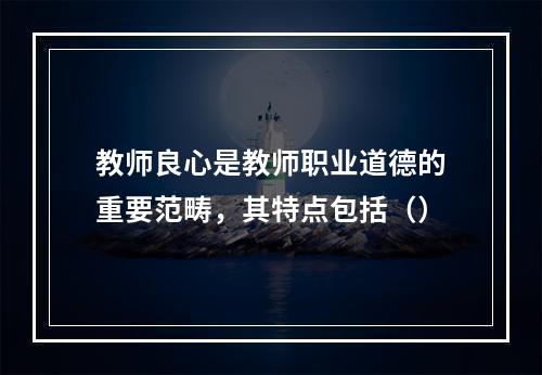 教师良心是教师职业道德的重要范畴，其特点包括（）