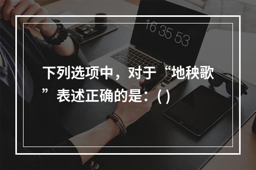 下列选项中，对于“地秧歌”表述正确的是：( )