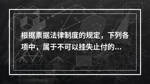 根据票据法律制度的规定，下列各项中，属于不可以挂失止付的票据