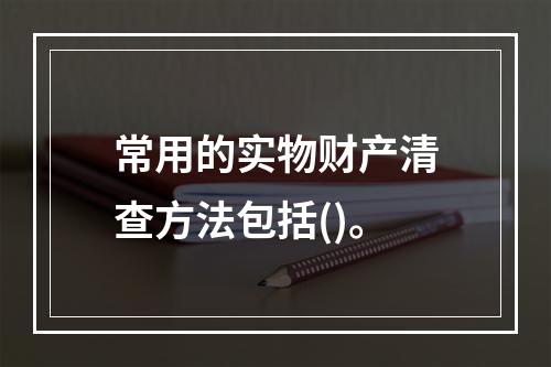 常用的实物财产清查方法包括()。