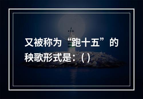 又被称为“跑十五”的秧歌形式是：( )