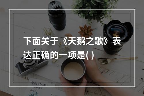 下面关于《天鹅之歌》表达正确的一项是( )