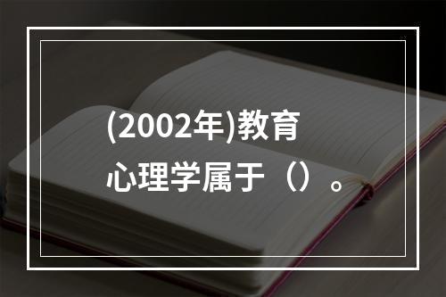 (2002年)教育心理学属于（）。