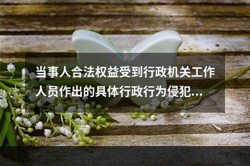 当事人合法权益受到行政机关工作人员作出的具体行政行为侵犯造成