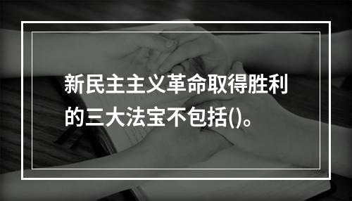 新民主主义革命取得胜利的三大法宝不包括()。