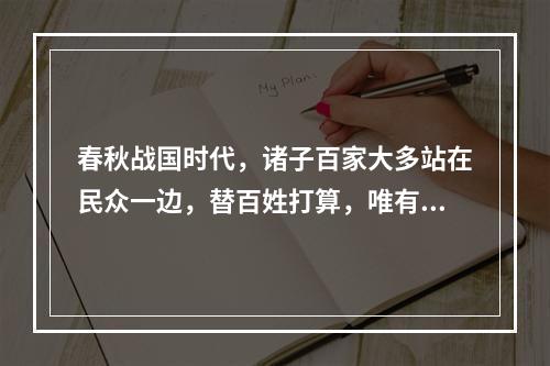 春秋战国时代，诸子百家大多站在民众一边，替百姓打算，唯有一家