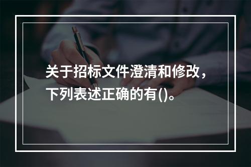 关于招标文件澄清和修改，下列表述正确的有()。