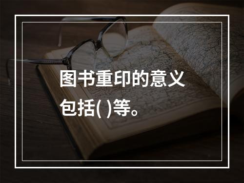 图书重印的意义包括( )等。