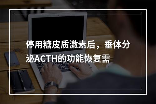 停用糖皮质激素后，垂体分泌ACTH的功能恢复需