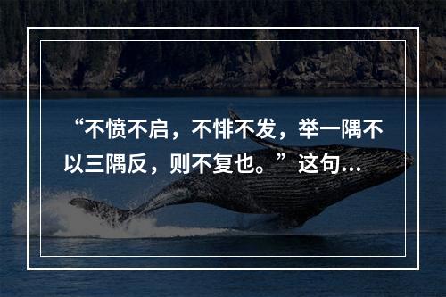 “不愤不启，不悱不发，举一隅不以三隅反，则不复也。”这句话出