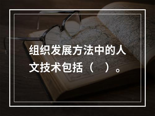 组织发展方法中的人文技术包括（　）。