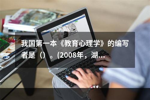 我国第一本《教育心理学》的编写者是（）。(2008年，湖南)