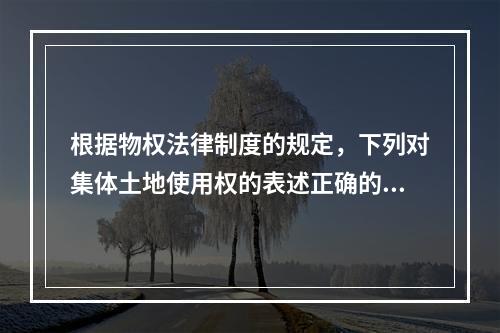 根据物权法律制度的规定，下列对集体土地使用权的表述正确的有(