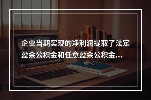 企业当期实现的净利润提取了法定盈余公积金和任意盈余公积金之后