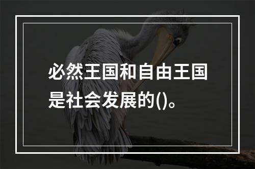 必然王国和自由王国是社会发展的()。