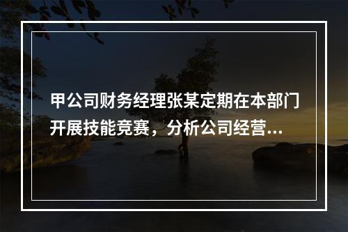 甲公司财务经理张某定期在本部门开展技能竞赛，分析公司经营管理