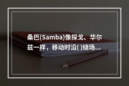 桑巴(Samba)像探戈、华尔兹一样，移动时沿( )绕场进行