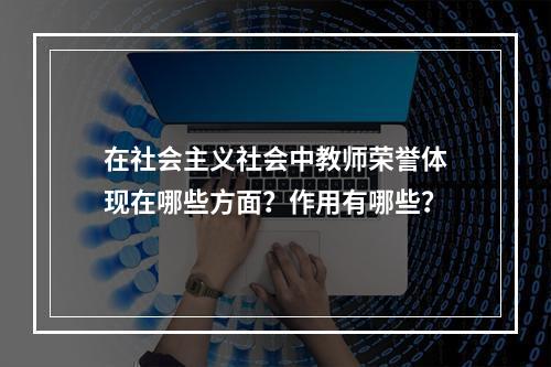 在社会主义社会中教师荣誉体现在哪些方面？作用有哪些？