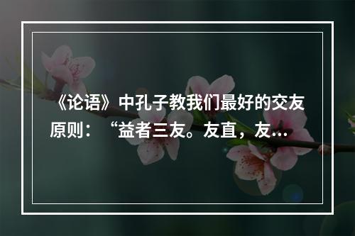 《论语》中孔子教我们最好的交友原则：“益者三友。友直，友谅，