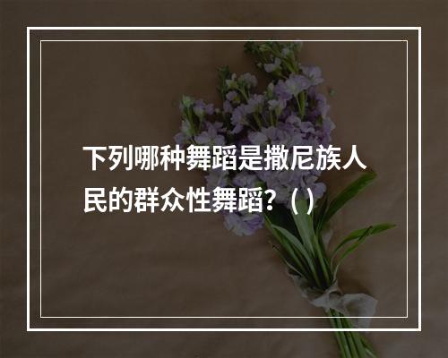 下列哪种舞蹈是撒尼族人民的群众性舞蹈？( )