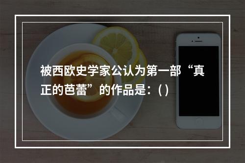 被西欧史学家公认为第一部“真正的芭蕾”的作品是：( )