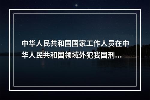 中华人民共和国国家工作人员在中华人民共和国领域外犯我国刑法规