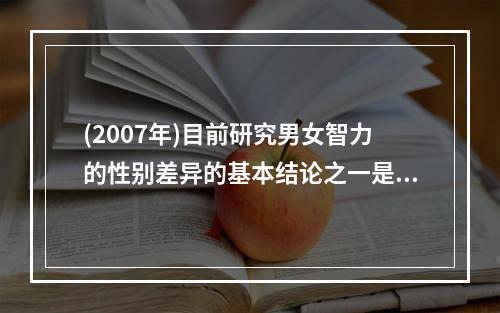 (2007年)目前研究男女智力的性别差异的基本结论之一是（）