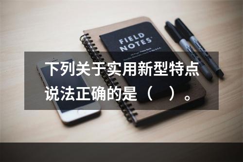 下列关于实用新型特点说法正确的是（　）。