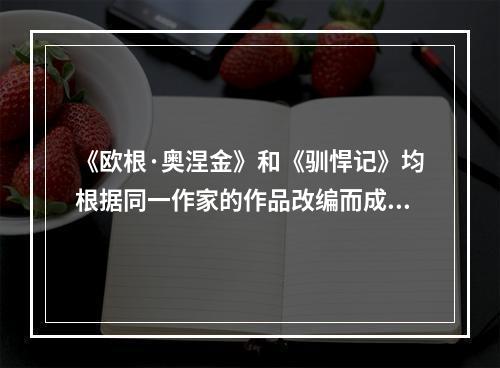 《欧根·奥涅金》和《驯悍记》均根据同一作家的作品改编而成的。