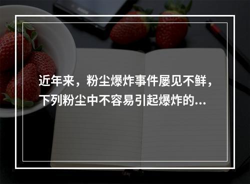 近年来，粉尘爆炸事件屡见不鲜，下列粉尘中不容易引起爆炸的是(