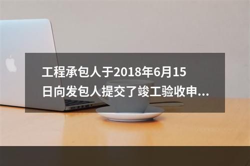 工程承包人于2018年6月15日向发包人提交了竣工验收申请报