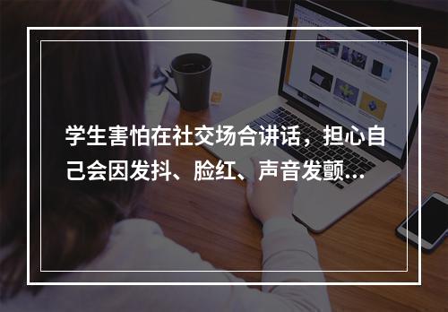 学生害怕在社交场合讲话，担心自己会因发抖、脸红、声音发颤、口