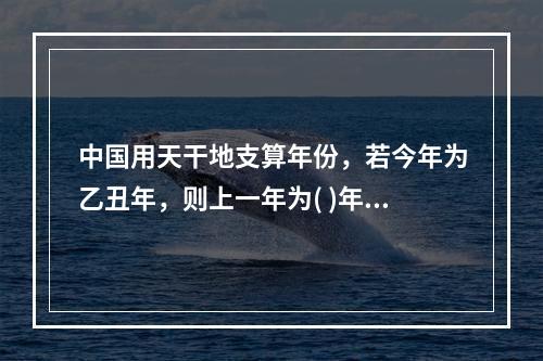 中国用天干地支算年份，若今年为乙丑年，则上一年为( )年。