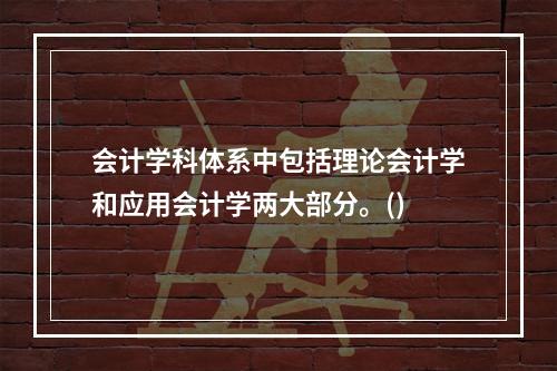 会计学科体系中包括理论会计学和应用会计学两大部分。()