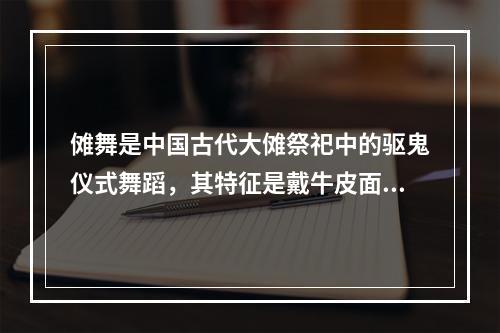 傩舞是中国古代大傩祭祀中的驱鬼仪式舞蹈，其特征是戴牛皮面具，