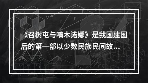 《召树屯与喃木诺娜》是我国建国后的第一部以少数民族民间故事为