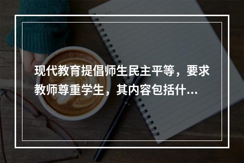 现代教育提倡师生民主平等，要求教师尊重学生，其内容包括什么？