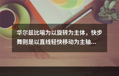 华尔兹比喻为以旋转为主体，快步舞则是以直线轻快移动为主轴。(