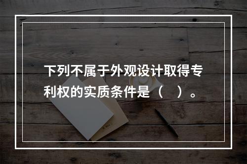 下列不属于外观设计取得专利权的实质条件是（　）。