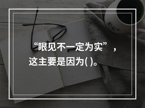 “眼见不一定为实”，这主要是因为( )。