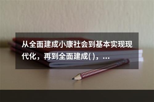 从全面建成小康社会到基本实现现代化，再到全面建成( )，是新