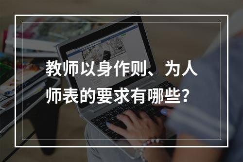 教师以身作则、为人师表的要求有哪些？