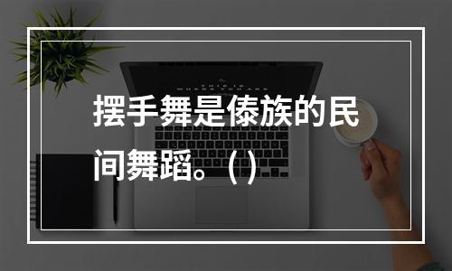 摆手舞是傣族的民间舞蹈。( )